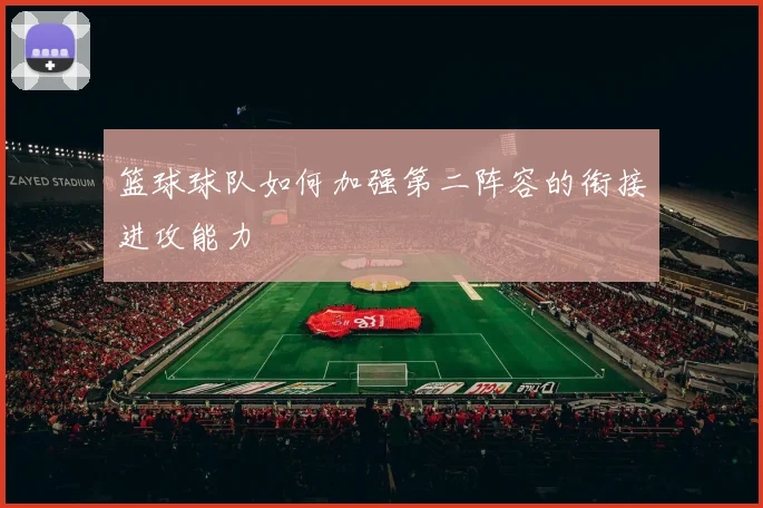 篮球球队如何加强第二阵容的衔接进攻能力