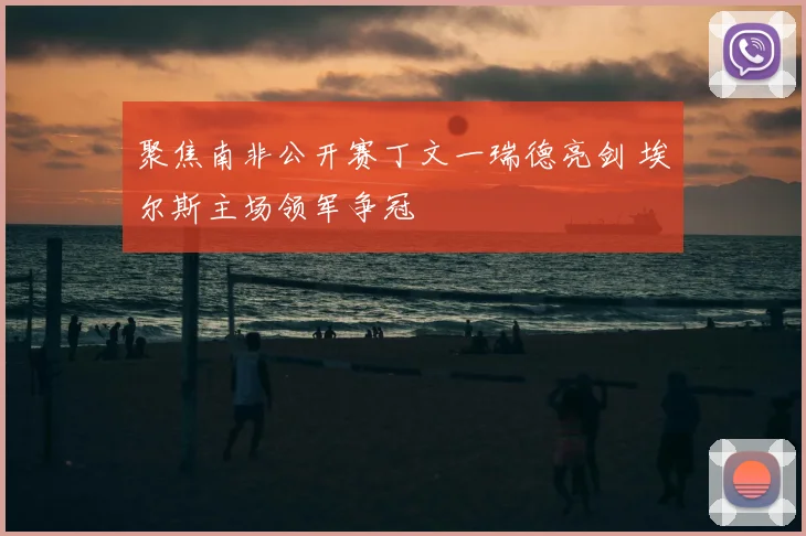 聚焦南非公开赛丁文一瑞德亮剑 埃尔斯主场领军争冠