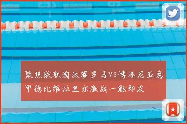 聚焦欧联淘汰赛罗马vs博洛尼亚意甲德比维拉里尔激战一触即发