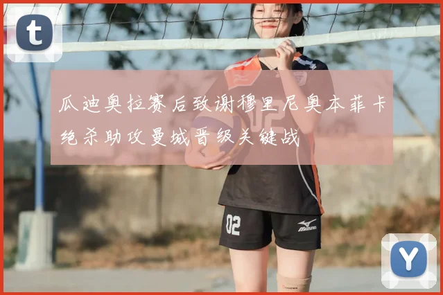 瓜迪奥拉赛后致谢穆里尼奥本菲卡绝杀助攻曼城晋级关键战