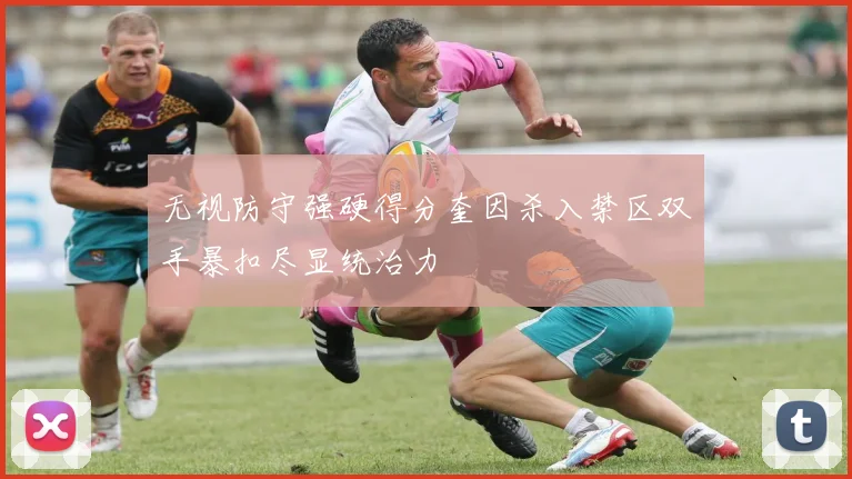 无视防守强硬得分奎因杀入禁区双手暴扣尽显统治力