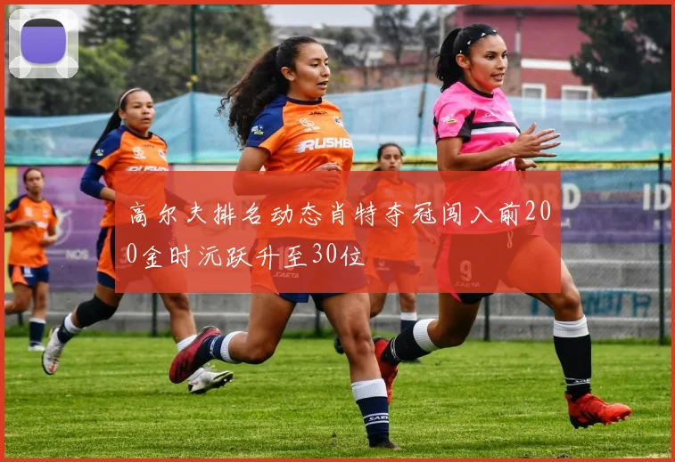 高尔夫排名动态肖特夺冠闯入前200金时沅跃升至30位