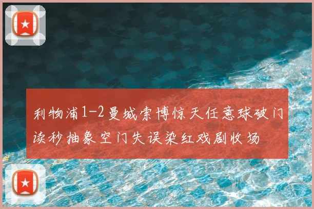 利物浦1-2曼城索博惊天任意球破门读秒抽象空门失误染红戏剧收场